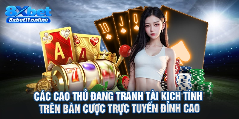 Các cao thủ đang tranh tài kịch tính trên bàn cược trực tuyến đỉnh cao