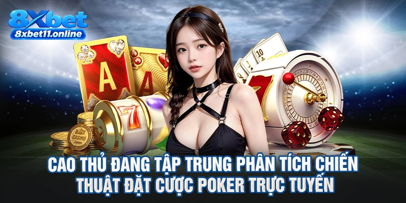 Cao thủ đang tập trung phân tích chiến thuật đặt cược poker trực tuyến