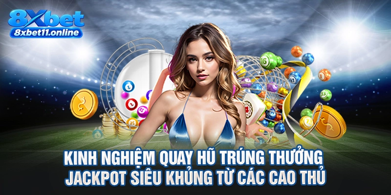 Kinh nghiệm quay hũ trúng thưởng jackpot siêu khủng từ các cao thủ