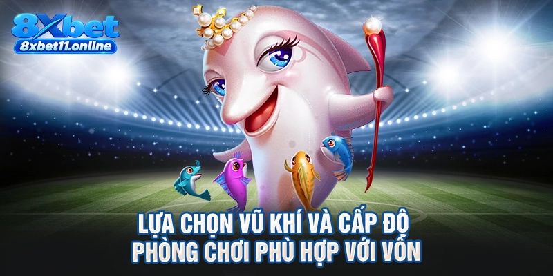 Lựa chọn vũ khí và cấp độ phòng chơi phù hợp với vốn